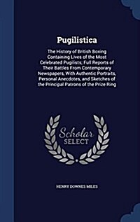 Pugilistica: The History of British Boxing Containing Lives of the Most Celebrated Pugilists; Full Reports of Their Battles from Co (Hardcover)