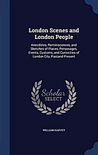 London Scenes and London People: Anecdotes, Reminiscences, and Sketches of Places, Personages, Events, Customs, and Curiosities of London City, Pastan (Hardcover)