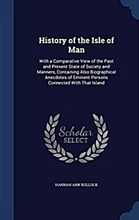 History of the Isle of Man: With a Comparative View of the Past and Present State of Society and Manners, Containing Also Biographical Anecdotes o (Hardcover)