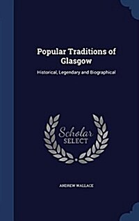 Popular Traditions of Glasgow: Historical, Legendary and Biographical (Hardcover)