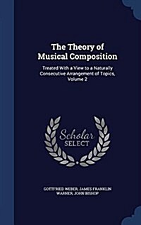 The Theory of Musical Composition: Treated with a View to a Naturally Consecutive Arrangement of Topics, Volume 2 (Hardcover)