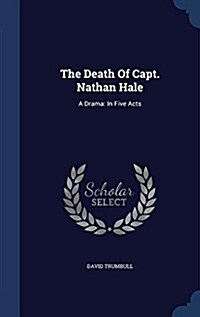 The Death of Capt. Nathan Hale: A Drama: In Five Acts (Hardcover)