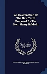 An Examination of the New Tariff Proposed by the Hon. Henry Baldwin (Hardcover)