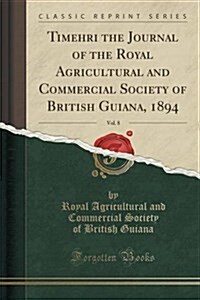 Timehri the Journal of the Royal Agricultural and Commercial Society of British Guiana, 1894, Vol. 8 (Classic Reprint) (Paperback)