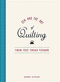 Zen and the Art of Quilting: Finding Peace Through Piecework (Hardcover)