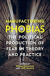 Manufacturing Phobias: The Political Production of Fear in Theory and Practice (Paperback)