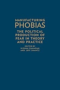 Manufacturing Phobias: The Political Production of Fear in Theory and Practice (Hardcover)
