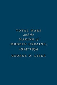 Total Wars and the Making of Modern Ukraine, 1914-1954 (Hardcover)