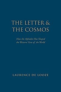 The Letter and the Cosmos: How the Alphabet Has Shaped the Western View of the World (Hardcover)