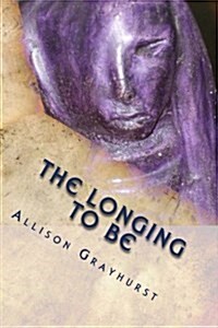 The Longing to Be: The Poetry of Allison Grayhurst (Paperback)