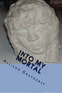 Into My Mortal: The Poetry of Allison Grayhurst (Paperback)