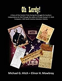 Oh Lordy! a Story of One Familys Trials During the Struggle for Southern Independence as Told Through the Letters of Private Young H. E. Hitch of the (Paperback)