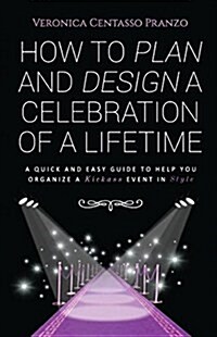 How to Plan and Design a Celebration of a Lifetime: A Quick and Easy Guide to Help You Organize a Kickass Event in Style (Paperback)