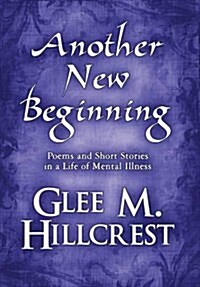 Another New Beginning: Poems and Short Stories in a Life of Mental Illness (Hardcover)