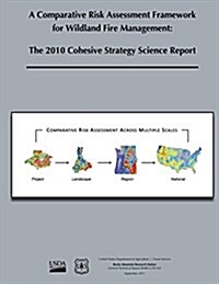 A Comparative Risk Assessment Framework for Wildland Fire Management: The 2010 Cohesive Strategy Science Report (Paperback)