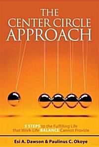 The Center Circle Approach: 5 Steps to the Fulfilling Life That Work-Life Balance Cannot Provide (Hardcover)