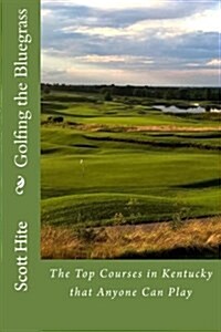 Golfing the Bluegrass: The Top Courses in Kentucky That Anyone Can Play (Paperback)