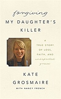 Forgiving My Daughters Killer: A True Story of Loss, Faith, and Unexpected Grace (Audio CD, Library)