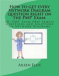 How to get every Network Diagram question right on the PMP(R) Exam: : 50+ PMP(R) Exam Prep Sample Questions and Solutions on Network Diagrams (Paperback)