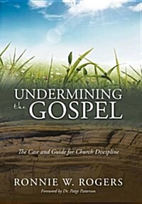 Undermining the Gospel: The Case and Guide for Church Discipline (Hardcover)