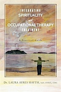 Integrating Spirituality and Occupational Therapy Treatment: A Practical Guide (Paperback)