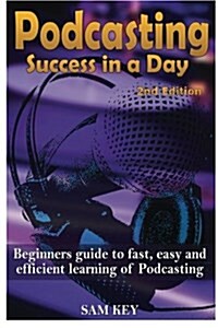 Podcasting Success in a Day: Beginners Guide to Fast, Easy, and Efficient Learning of Podcasting (Paperback)