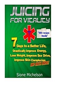 Juicing for Vitality: Juicing for Vitality: 7 Days to a Better Life, Drastically Improve Your Energy, Lose Weight, Improve Sex Drive, Improv (Paperback)