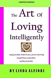 The Art of Loving Intelligently: Discover the Five Love Myths Hurting Women Worldwide and the Reality about Them (Paperback)