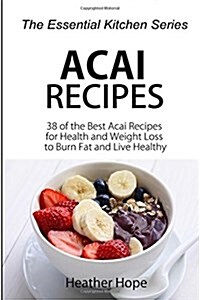 Acai Recipes: 38 of the Best Acai Recipes for Health and Weight Loss to Burn Fat and Live Healthy (Paperback)