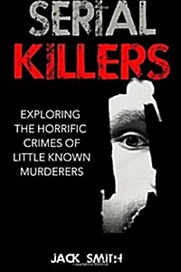 Serial Killers: Exploring the Horrific Crimes of Little Known Murderers (Paperback)