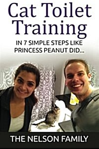 Cat Toilet Training: How to Toilet Train Your Cat in 7 Simple Steps Like Princess Peanut (Paperback)