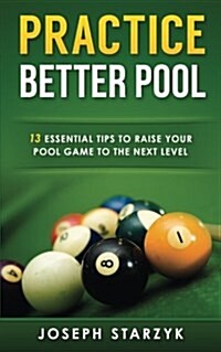 Practice Better Pool: 13 Essential Tips to Raise Your Pool Game to the Next Level (Paperback)