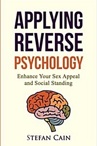Applying Reverse Psychology - Enhance Your Sex Appeal and Social Standing (Paperback)
