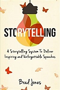 Storytelling: A Storytelling System to Deliver Inspiring and Unforgettable Speeches (Paperback)