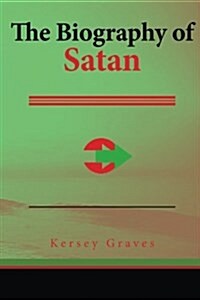 The Biography of Satan: A Historical Exposition of the Devil and His Fiery Dominions (Paperback)
