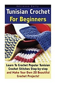 Tunisian Crochet for Beginners: Learn to Crochet Popular Tunisian Crochet Stitches Step-By-Step and Make Your Own 20 Beautiful Crochet Projects! (Paperback)