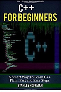 C++: C++ for Beginners, C++ in 24 Hours, Learn C++ Fast! a Smart Way to Learn C Plus Plus. Plain & Simple. C++ in Easy Step (Paperback)