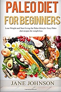 Paleo Diet for Beginners: Lose Weight and Start Living the Paleo Lifestyle. Easy Paleo Diet Recipes for Weight Loss(paleo Books, Paleo Diet, Pal (Paperback)