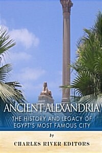 Ancient Alexandria: The History and Legacy of Egypts Most Famous City (Paperback)