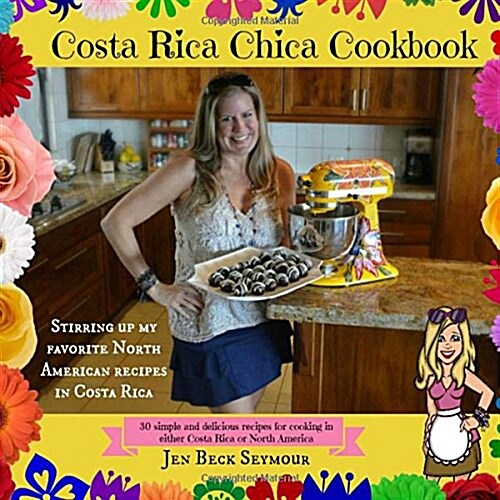Costa Rica Chica Cookbook: Stirring Up My Favorite North American Recipes in Costa Rica (Paperback)