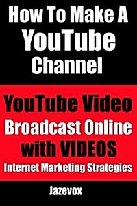 How to Make a Youtube Channel - Youtube Video, Broadcast Online with Videos: Internet Marketing Strategies (Paperback)