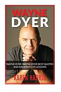 Wayne Dyer: Wayne Dyer Best Quotes and Greatest Life Lessons (Paperback)