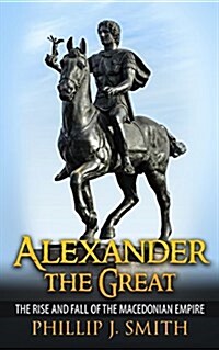 Alexander the Great: The Rise and Fall of the Macedonian Empire (Paperback)