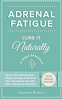 Adrenal Fatigue: Cure It Naturally - A Fresh Approach to Reset Your Metabolism, Regain Energy & Balance Hormones Through Diet, Lifestyl (Paperback)