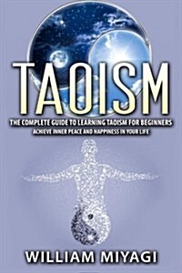 Taoism: The Complete Guide to Learning Taoism for Beginners - Achieve Inner Peace and Happiness in Your Life (Paperback)