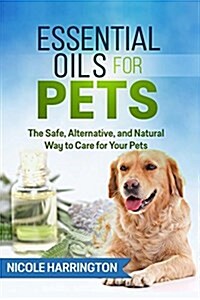 Essential Oils for Pets: The Safe, Alternative, and Natural Way to Care for Your Pets (Paperback)