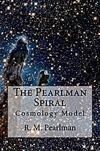 The Pearlman Spiral: Introducing the Pearlman Spiral Cosmology Model (Paperback)