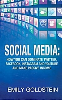 Social Media: How You Can Dominate Twitter, Facebook, Instagram and Youtube and Make Passive Income (Paperback)