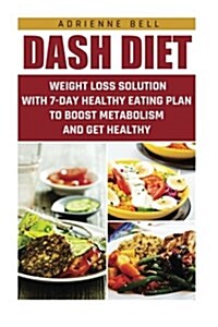 Dash Diet: Weight Loss Solution with 7-Day Healthy Eating Plan to Boost Metabolism and Get Healthy: (Dash Diet Weight Loss Soluti (Paperback)