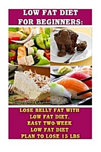 Low Fat Diet for Beginners: Lose Belly Fat with Low Fat Diet. Easy Two-Week Low Fat Diet Plan to Lose 15 Lbs: (Diet, Low Fat Diet, Weight Loss, Lo (Paperback)